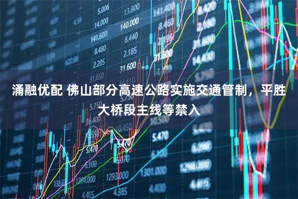 涌融优配 佛山部分高速公路实施交通管制，平胜大桥段主线等禁入