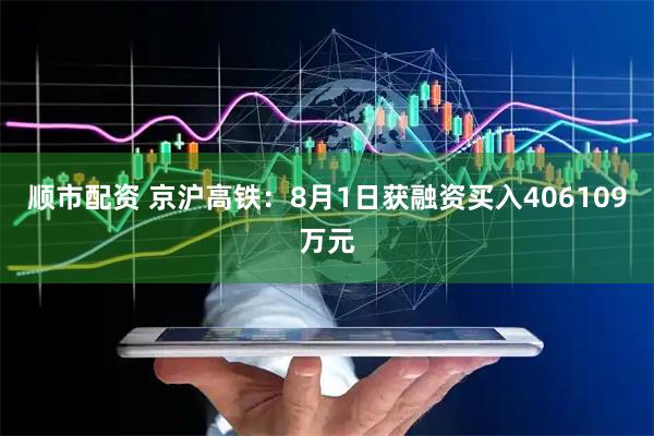 顺市配资 京沪高铁：8月1日获融资买入406109万元