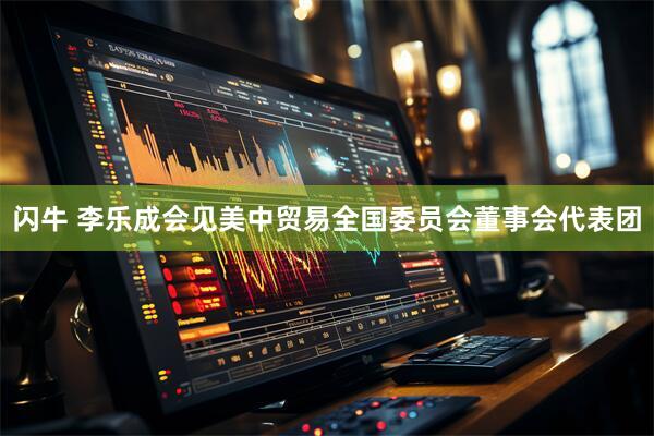 闪牛 李乐成会见美中贸易全国委员会董事会代表团