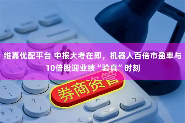 维嘉优配平台 中报大考在即，机器人百倍市盈率与10倍股迎业绩“验真”时刻