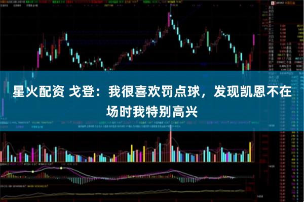 星火配资 戈登：我很喜欢罚点球，发现凯恩不在场时我特别高兴