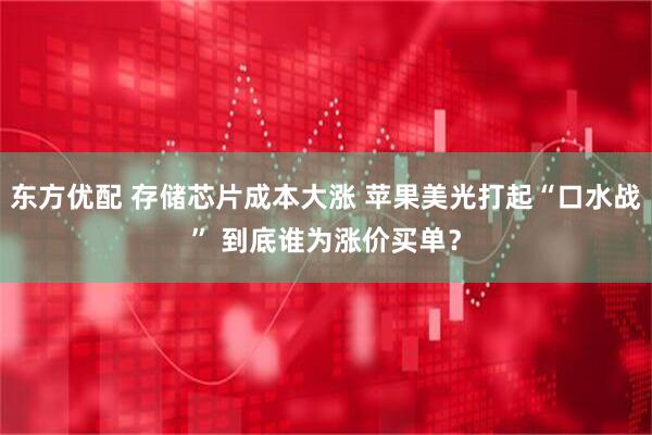 东方优配 存储芯片成本大涨 苹果美光打起“口水战” 到底谁为涨价买单？